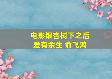 电影银杏树下之后爱有余生 俞飞鸿